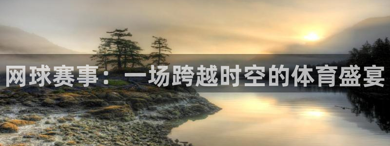  k1体育下载地址：网球赛事：一场跨越时空的体育盛宴